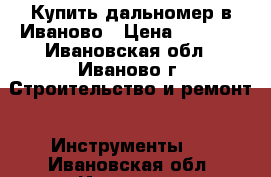 Купить дальномер в Иваново › Цена ­ 1 900 - Ивановская обл., Иваново г. Строительство и ремонт » Инструменты   . Ивановская обл.,Иваново г.